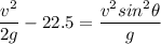 \dfrac{v^2}{2g} - 22.5 = \dfrac{v^2 sin^2 \theta}{g}