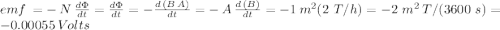 emf\,=-\,N\, \frac{d\Phi}{dt} = \frac{d\Phi}{dt} =-\frac{d\,(B\,A)}{dt} =-\,A\,\frac{d\,(B)}{dt}=- 1\,m^2(2\,\,T/h})= -2\,\,m^2\,T/(3600\,\,s)= -0.00055\,Volts