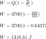 W = Q(1-\frac{T_l}{T_h} )\\\\W = 3700(1 - \frac{280}{435} )\\\\W = 3700 (1-0.6437)\\\\W = 1318.31 \ J