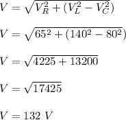 V= \sqrt{V_R^2 + (V_L^2-V_C^2} )\\\\V= \sqrt{65^2 + (140^2-80^2} )\\\\V = \sqrt{4225+ 13200} \\\\V = \sqrt{17425} \\\\V = 132 \ V