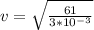 v  = \sqrt{\frac{61}{3*10^{-3}} }