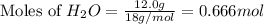 \text{Moles of }H_2O=\frac{12.0g}{18g/mol}=0.666mol