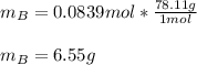 m_B=0.0839mol*\frac{78.11g}{1mol} \\\\m_B=6.55g