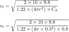 v_{t}=\sqrt{\dfrac{2 \times 10 \times 9.8}{1.22 \times (4 \pi r^{2}) \times C_{d}}}\\\\\\v_{t}=\sqrt{\dfrac{2 \times 10 \times 9.8}{1.22 \times (4 \pi \times  0.5^{2}) \times 0.8}}\\\\\\\v_{t}=7.99 \;\rm m/s