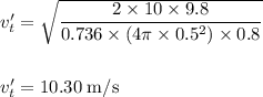 v_{t}'=\sqrt{\dfrac{2 \times 10 \times 9.8}{0.736 \times (4 \pi \times 0.5^{2}) \times 0.8}}\\\\\\v_{t}'=10.30 \;\rm m/s