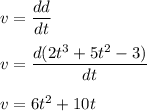 v=\dfrac{dd}{dt}\\\\v=\dfrac{d(2t^3+5t^2-3)}{dt}\\\\v=6t^2+10t