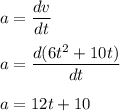 a=\dfrac{dv}{dt}\\\\a=\dfrac{d(6t^2+10t)}{dt}\\\\a=12t+10