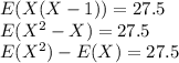 E(X(X-1))=27.5\\E(X^2-X)=27.5\\E(X^2)-E(X)=27.5