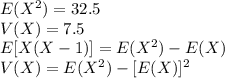 E(X^2)=32.5\\V(X)=7.5\\E[X(X-1)]=E(X^2)-E(X)\\V(X)=E(X^2)-[E(X)]^2