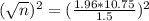 (\sqrt{n})^{2} = (\frac{1.96*10.75}{1.5})^{2}