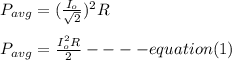 P_{avg} = (\frac{I_o}{\sqrt{2} } )^2R\\\\P_{avg} = \frac{I_o^2R}{2} ----equation(1)