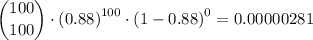 \dbinom{100}{100}\cdot \left (0.88\right )^{100 }\cdot \left (1-0.88\right )^{0} = 0.00000281