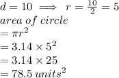 d = 10 \implies \: r =  \frac{10}{2} = 5 \\ area \: of \: circle \\= \pi {r}^{2}   \\  = 3.14 \times  {5}^{2}  \\  = 3.14 \times 25 \\  = 78.5  \:  {units}^{2} \\
