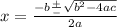 x =  \frac{ - b \frac{ + }{ - }  \sqrt{ {b}^{2} - 4ac } }{2a}