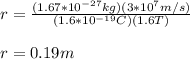 r=\frac{(1.67*10^{-27}kg)(3*10^7m/s)}{(1.6*10^{-19}C)(1.6T)}\\\\r=0.19m