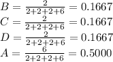 B=\frac{2}{2+2+2+6}=0.1667\\C=\frac{2}{2+2+2+6}=0.1667 \\D=\frac{2}{2+2+2+6}=0.1667 \\A=\frac{6}{2+2+2+6}=0.5000
