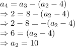 a_4=a_{3}-(a_{2}-4)\\\Rightarrow 2=8-(a_{2}-4)\\\Rightarrow 2-8=-(a_{2}-4)\\\Rightarrow 6=(a_{2}-4)\\\Rightarrow a_{2}=10