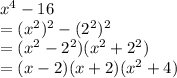 {x}^{4}  - 16 \\  =  ({x}^{2})^{2}   -  ({2}^{2})^{2}   \\  = ( {x}^{2}  -  {2}^{2} )( {x}^{2}  +  {2}^{2} ) \\  = (x - 2)(x + 2)( {x}^{2}  + 4)