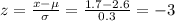 z=\frac{x-\mu}{\sigma}=\frac{1.7-2.6}{0.3}=-3