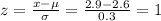 z=\frac{x-\mu}{\sigma}=\frac{2.9-2.6}{0.3}=1