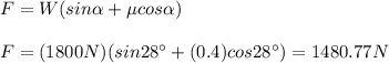 F=W(sin\alpha+\mu cos\alpha)\\\\F=(1800N)(sin28\°+(0.4)cos28\°)=1480.77N