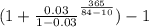 (1 + \frac{0.03}{1 - 0.03}  ^ \frac{365}{84 - 10}) - 1