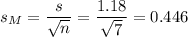 s_M=\dfrac{s}{\sqrt{n}}=\dfrac{1.18}{\sqrt{7}}=0.446