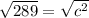 \sqrt{289} =\sqrt{c^2}