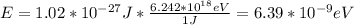 E=1.02*10^{-27}J*\frac{6.242*10^{18}eV}{1J}=6.39*10^{-9}eV