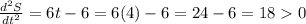 \frac{d^{2} S}{dt^{2} } = 6 t - 6 = 6 ( 4) -6 = 24 -6 = 18 0