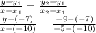 \frac{y - y_{1}}{x -x_{1} }  =  \frac{y_{2} -y_{1}}{x_{2} -  x_{1} }  \\   \frac{y -( - 7) }{x - ( - 10)}  =  \frac{ - 9 - ( - 7)}{ - 5 - ( - 10)}  \\