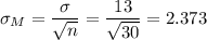 \sigma_M=\dfrac{\sigma}{\sqrt{n}}=\dfrac{13}{\sqrt{30}}=2.373