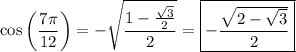 \cos\left(\dfrac{7\pi}{12}\right)=-\sqrt{\dfrac{1-\frac{\sqrt3}2}2}=\boxed{-\dfrac{\sqrt{2-\sqrt3}}2}
