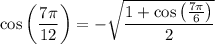 \cos\left(\dfrac{7\pi}{12}\right)=-\sqrt{\dfrac{1+\cos\left(\frac{7\pi}6\right)}2}