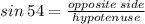 sin \: 54 =  \frac{opposite \: side}{hypotenuse}