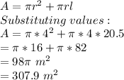 A=\pi r^2+\pi rl\\Substituting \ values:\\A=\pi *4^2+\pi *4*20.5\\=\pi *16+\pi *82\\=98\pi \ m^2\\=307.9\ m^2