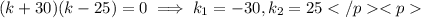 (k+30) (k-25) =0\implies k_1=-30, k_2=25
