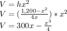 V=hx^2\\V=({\frac{1,200-x^2}{4x}} )*x^2\\V=300x-\frac{x^3}{4}