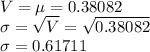 V=\mu=0.38082\\\sigma=\sqrt{V}=\sqrt{0.38082}\\ \sigma =0.61711