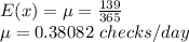 E(x)=\mu=\frac{139}{365}\\ \mu=0.38082\ checks/day