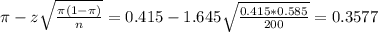 \pi - z\sqrt{\frac{\pi(1-\pi)}{n}} = 0.415 - 1.645\sqrt{\frac{0.415*0.585}{200}} = 0.3577