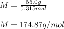 M=\frac{55.0g}{0.315mol}\\ \\M=174.87g/mol