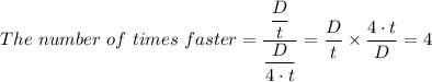 The \ number \ of \ times \ faster = \dfrac{\dfrac{D}{t} }{\dfrac{D}{4 \cdot t} }} = \dfrac{D}{t}  \times \dfrac{4 \cdot t}{D} } = 4