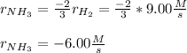 r_{NH_3} =\frac{-2}{3}r_{H_2}=\frac{-2}{3}*9.00\frac{M}{s} \\\\r_{NH_3} =-6.00\frac{M}{s}