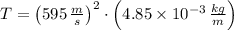 T = \left(595\,\frac{m}{s} \right)^{2}\cdot \left(4.85\times 10^{-3}\,\frac{kg}{m} \right)