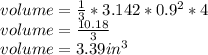 volume= \frac{1}{3}*3.142*0.9^2*4\\\ volume= \frac{10.18}{3} \\\ volume= 3.39 in^3