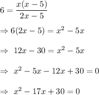 6=\dfrac{x(x-5)}{2x-5}\\\\\Rightarrow 6(2x-5)=x^2-5x\\\\\Rightarrow\ 12x-30=x^2-5x\\\\\Rightarrow\ x^2-5x-12x+30=0\\\\\Rightarrow\ x^2-17x+30=0