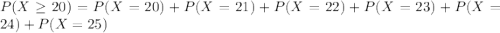 P(X\geq 20)= P(X=20)+P(X=21)+P(X=22)+P(X=23)+P(X=24)+P(X=25)