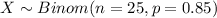 X \sim Binom(n=25, p=0.85)