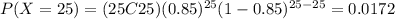 P(X=25)=(25C25)(0.85)^{25} (1-0.85)^{25-25}=0.0172